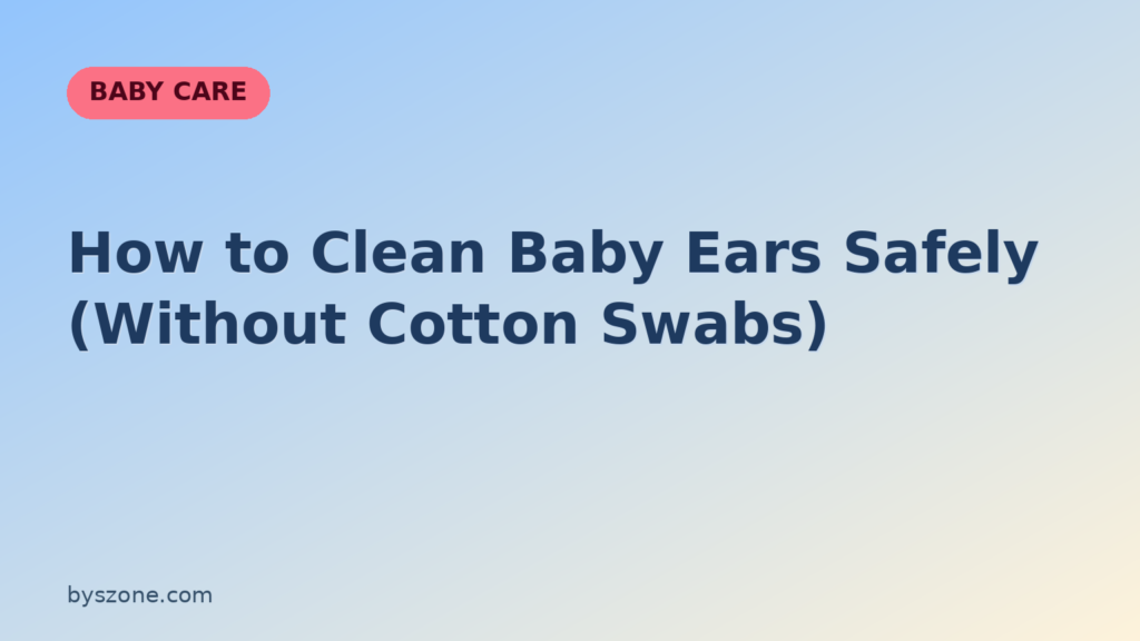 Parent guide on how to clean baby ears safely without cotton swabs